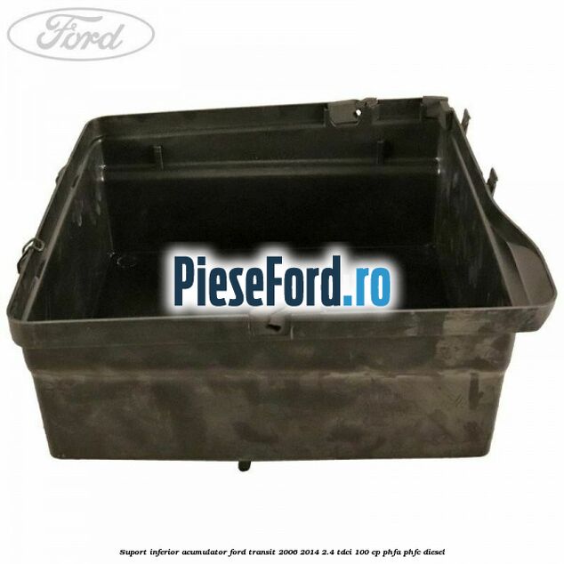 Suport inferior acumulator Ford Transit 2006-2014 2.4 TDCi 100 cp PHFA, PHFC diesel