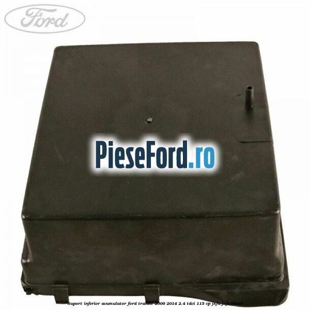 Suport inferior acumulator Ford Transit 2006-2014 2.4 TDCi 115 cp JXFA, JXFC diesel