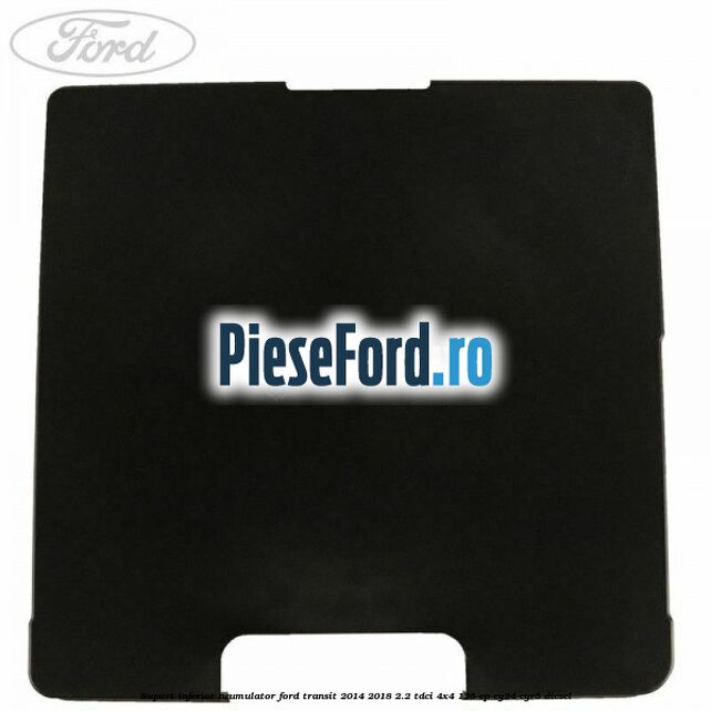 Suport inferior acumulator Ford Transit 2014-2018 2.2 TDCi 4x4 125 cp Suport inferior acumulator Ford Transit 2014-2018 2.2 TDCi 4x4 125 cp CY24, CYR5 diesel