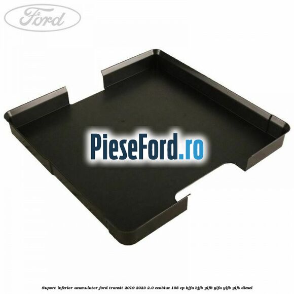 Suport inferior acumulator Ford Transit 2019-2023 2.0 EcoBlue 105 cp BJFA, BJFB, YLF6, YLFA, YLFB, YLFS diesel