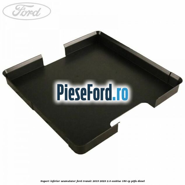 Suport inferior acumulator Ford Transit 2019-2023 2.0 EcoBlue 150 cp P0FA diesel