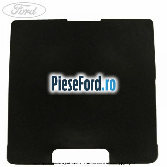 Suport inferior acumulator Ford Transit 2019-2023 2.0 EcoBlue mHEV 150 cp P0FB Hybrid