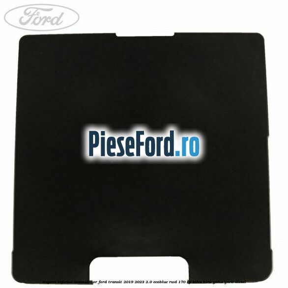 Suport inferior acumulator Ford Transit 2019-2023 2.0 EcoBlue RWD 170 cp BLHA, BLRA, YNHA, YNR6 diesel