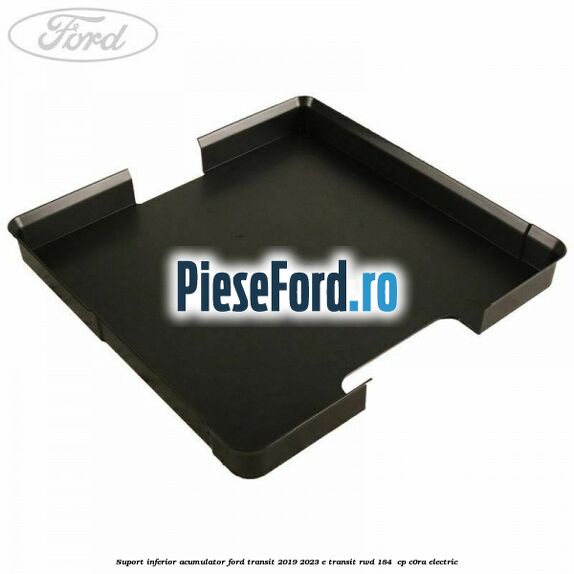 Suport inferior acumulator Ford Transit 2019-2023 E-TRANSIT RWD 184  cp C0RA electric