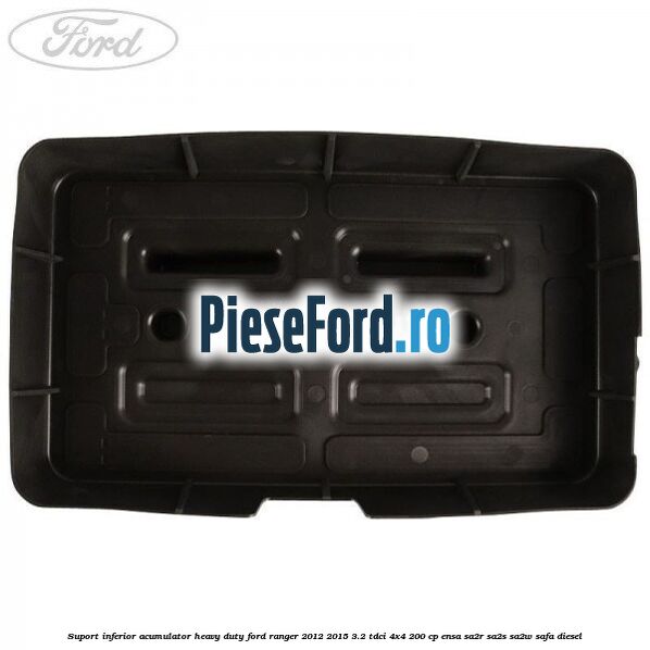 Suport inferior acumulator heavy duty Ford Ranger 2012-2015 3.2 TDCi 4x4 200 cp Suport inferior acumulator heavy duty Ford Ranger 2012-2015 3.2 TDCi 4x4 200 cp ENSA, SA2R, SA2S, SA2W, SAFA diesel