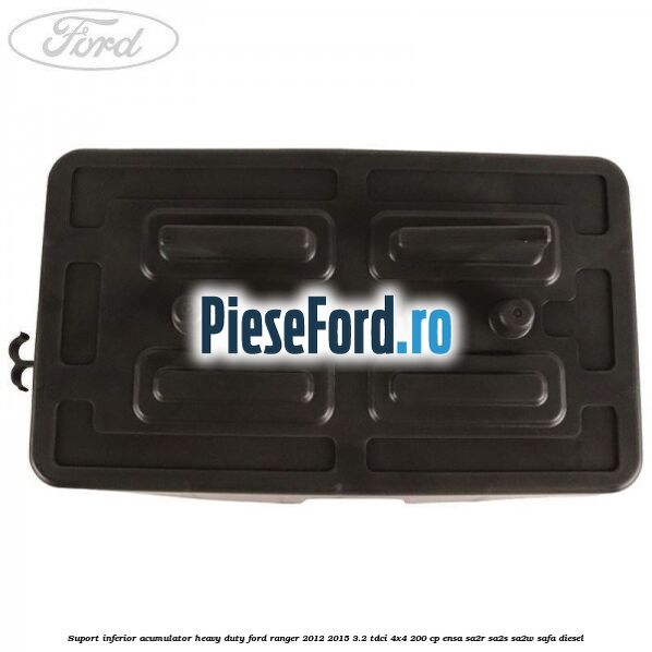 Suport inferior acumulator heavy duty Ford Ranger 2012-2015 3.2 TDCi 4x4 200 cp Suport inferior acumulator heavy duty Ford Ranger 2012-2015 3.2 TDCi 4x4 200 cp ENSA, SA2R, SA2S, SA2W, SAFA diesel