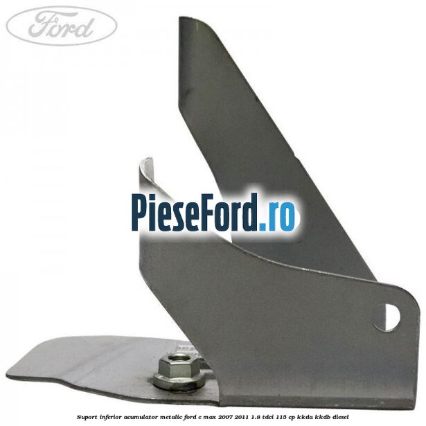 Suport inferior acumulator metalic Ford C-Max 2007-2011 1.8 TDCi 115 cp KKDA, KKDB diesel