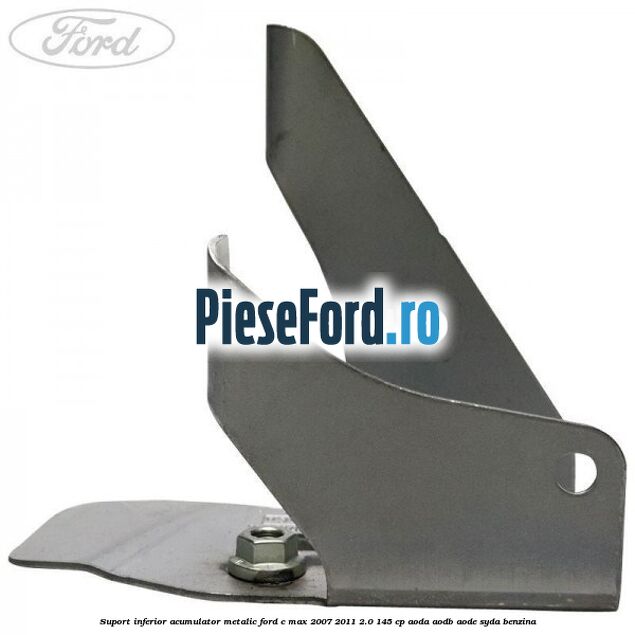 Suport inferior acumulator metalic Ford C-Max 2007-2011 2.0 145 cp Suport inferior acumulator metalic Ford C-Max 2007-2011 2.0 145 cp AODA, AODB, AODE, SYDA benzina