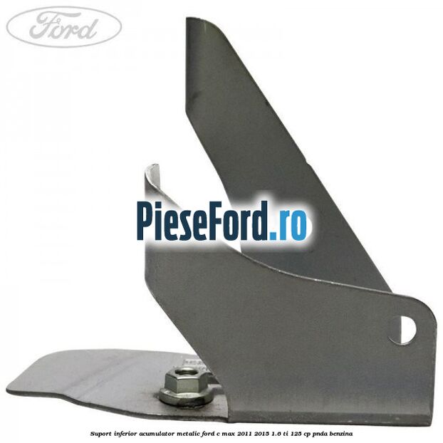 Suport inferior acumulator metalic Ford C-Max 2011-2015 1.6 Ti 125 cp PNDA benzina