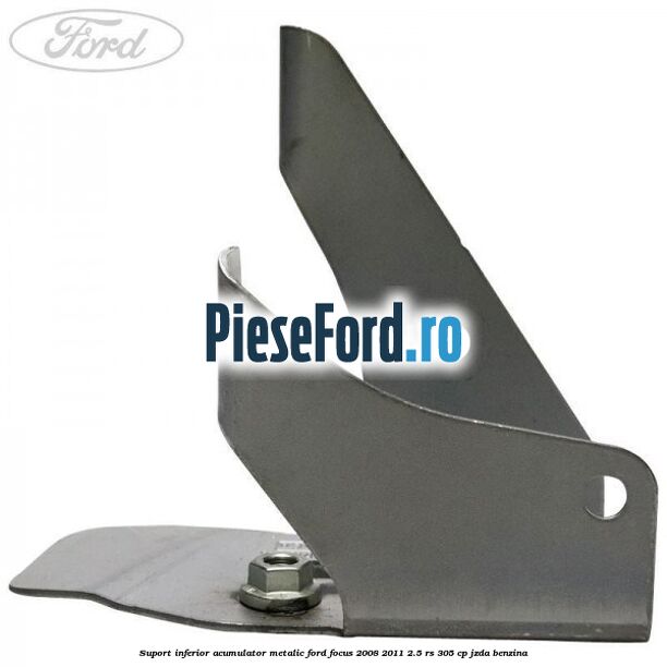 Suport inferior acumulator metalic Ford Focus 2008-2011 2.5 RS 305 cp JZDA benzina