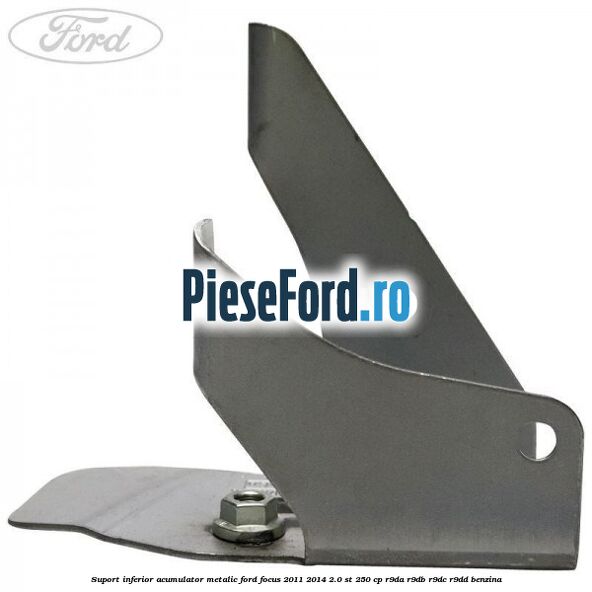 Suport inferior acumulator metalic Ford Focus 2011-2014 2.0 ST 250 cp R9DA, R9DB, R9DC, R9DD benzina