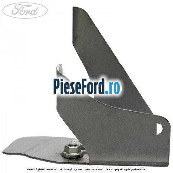 Suport inferior acumulator metalic Ford Focus C-Max 2003-2007 1.8 125 cp Q7DA, QQDA, QQDB benzina