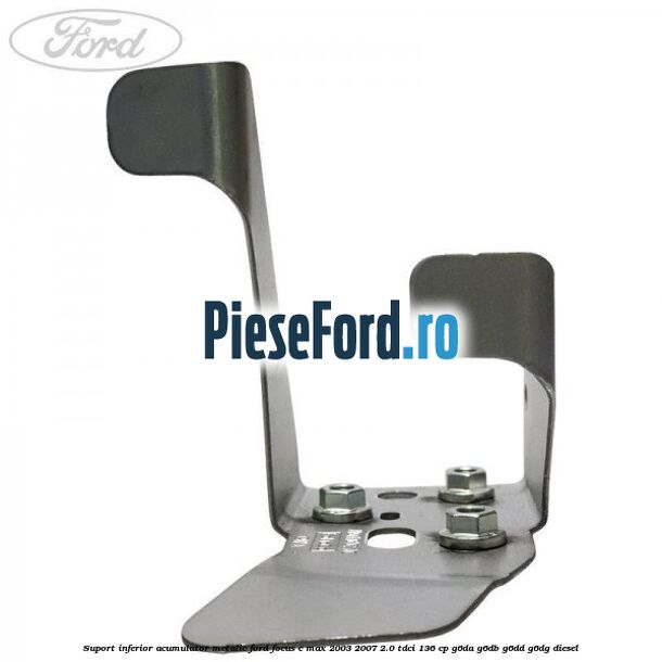 Suport inferior acumulator metalic Ford Focus C-Max 2003-2007 2.0 TDCi 136 cp G6DA, G6DB, G6DD, G6DG diesel