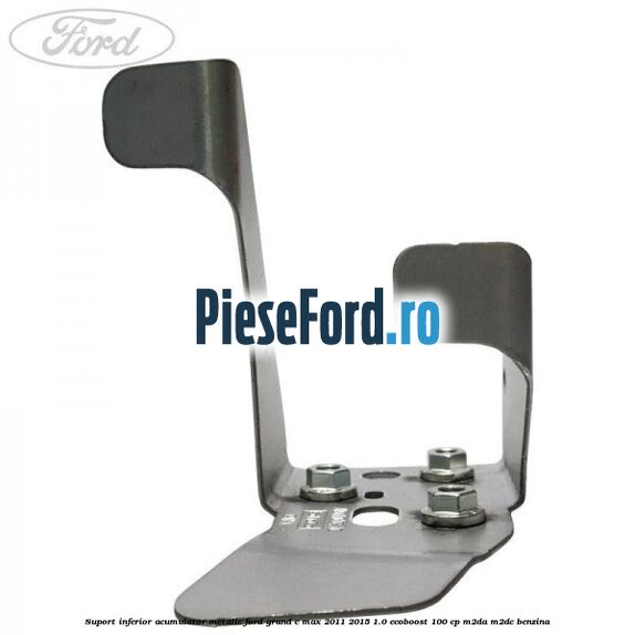 Suport inferior acumulator metalic Ford Grand C-Max 2011-2015 1.0 EcoBoost 100 cp Suport inferior acumulator metalic Ford Grand C-Max 2011-2015 1.0 EcoBoost 100 cp M2DA, M2DC benzina