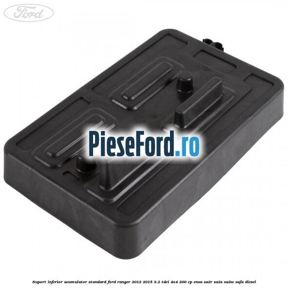 Suport inferior acumulator standard Ford Ranger 2012-2015 3.2 TDCi 4x4 200 cp ENSA, SA2R, SA2S, SA2W, SAFA diesel