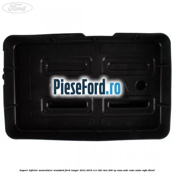 Suport inferior acumulator standard Ford Ranger 2012-2015 3.2 TDCi 4x4 200 cp Suport inferior acumulator standard Ford Ranger 2012-2015 3.2 TDCi 4x4 200 cp ENSA, SA2R, SA2S, SA2W, SAFA diesel