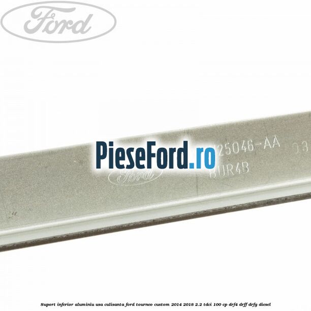 Suport inferior aluminiu usa culisanta Ford Tourneo Custom 2014-2018 2.2 TDCi 100 cp DRF4, DRFF, DRFG diesel