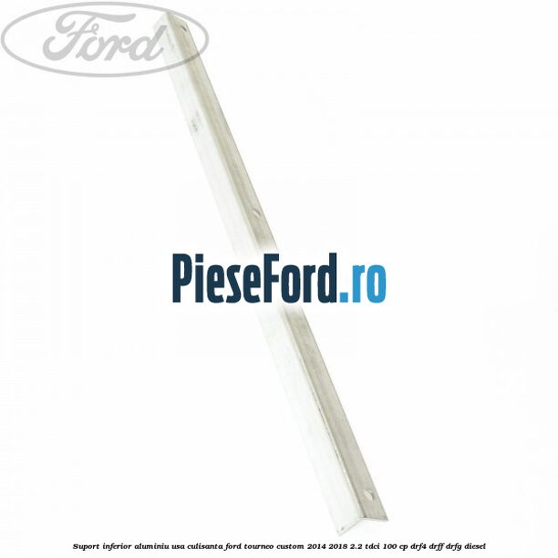 Suport inferior aluminiu usa culisanta Ford Tourneo Custom 2014-2018 2.2 TDCi 100 cp DRF4, DRFF, DRFG diesel