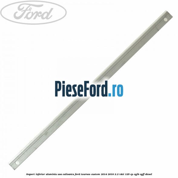 Suport inferior aluminiu usa culisanta Ford Tourneo Custom 2014-2018 2.2 TDCi 125 cp CYF4, CYFF diesel