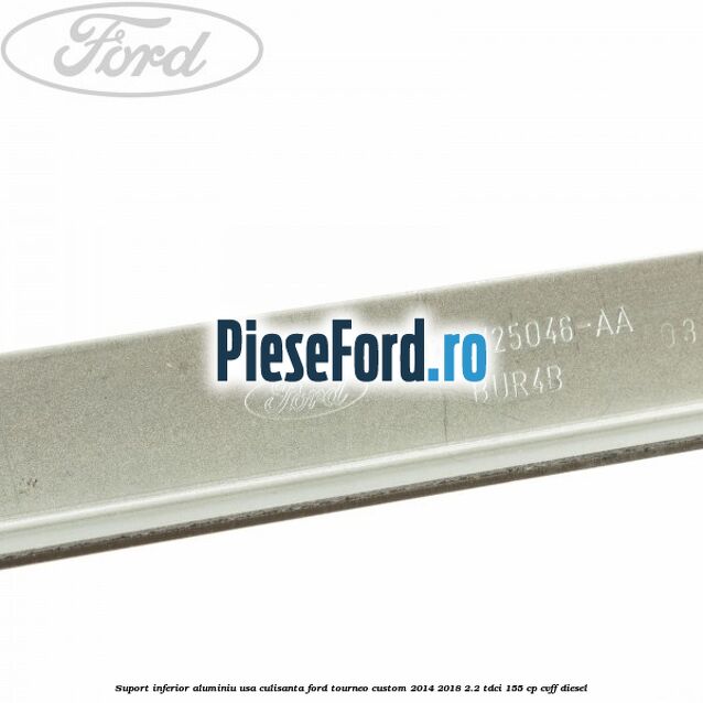 Suport inferior aluminiu usa culisanta Ford Tourneo Custom 2014-2018 2.2 TDCi 155 cp Suport inferior aluminiu usa culisanta Ford Tourneo Custom 2014-2018 2.2 TDCi 155 cp CVFF diesel