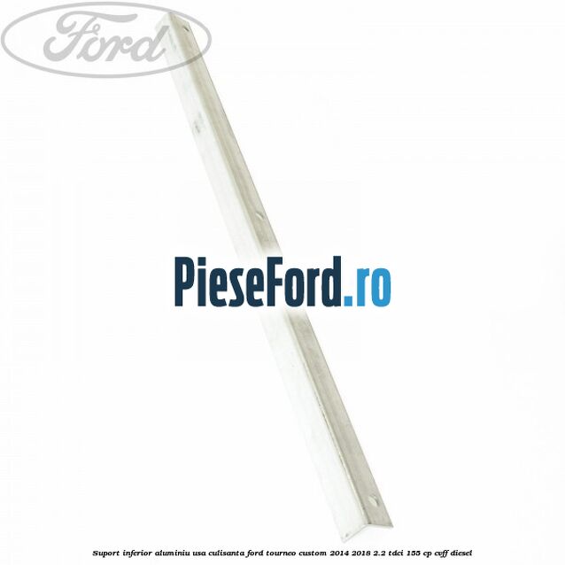 Suport inferior aluminiu usa culisanta Ford Tourneo Custom 2014-2018 2.2 TDCi 155 cp Suport inferior aluminiu usa culisanta Ford Tourneo Custom 2014-2018 2.2 TDCi 155 cp CVFF diesel