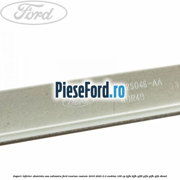 Suport inferior aluminiu usa culisanta Ford Tourneo Custom 2019-2023 2.0 EcoBlue 105 cp BJFA, BJFB, YLF6, YLFA, YLFB, YLFS diesel
