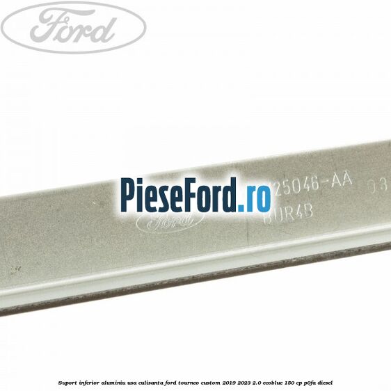 Suport inferior aluminiu usa culisanta Ford Tourneo Custom 2019-2023 2.0 EcoBlue 150 cp Suport inferior aluminiu usa culisanta Ford Tourneo Custom 2019-2023 2.0 EcoBlue 150 cp P0FA diesel