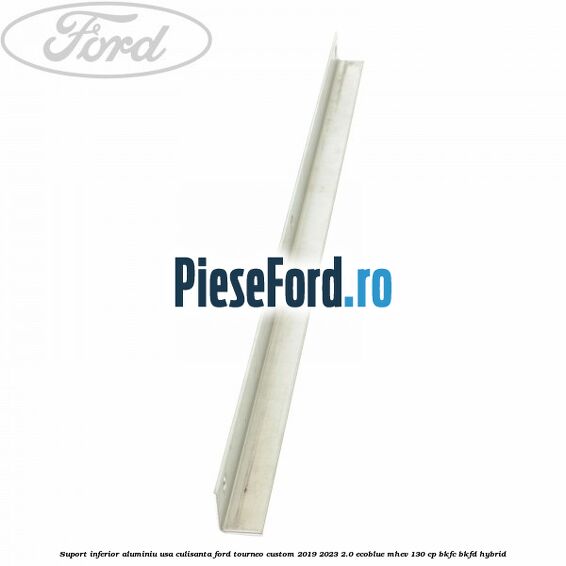 Suport inferior aluminiu usa culisanta Ford Tourneo Custom 2019-2023 2.0 EcoBlue mHEV 130 cp BKFC, BKFD Hybrid