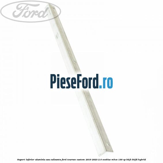 Suport inferior aluminiu usa culisanta Ford Tourneo Custom 2019-2023 2.0 EcoBlue mHEV 130 cp BKFC, BKFD Hybrid