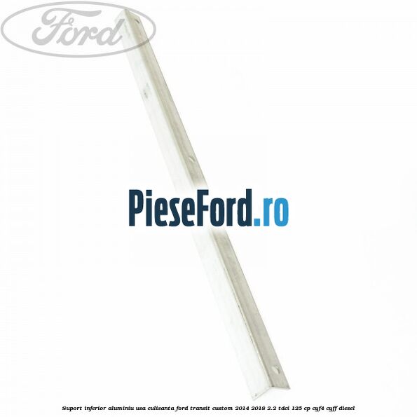 Suport inferior aluminiu usa culisanta Ford Transit Custom 2014-2018 2.2 TDCi 125 cp CYF4, CYFF diesel