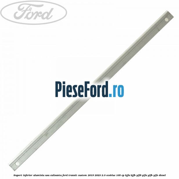 Suport inferior aluminiu usa culisanta Ford Transit Custom 2019-2023 2.0 EcoBlue 105 cp BJFA, BJFB, YLF6, YLFA, YLFB, YLFS diesel