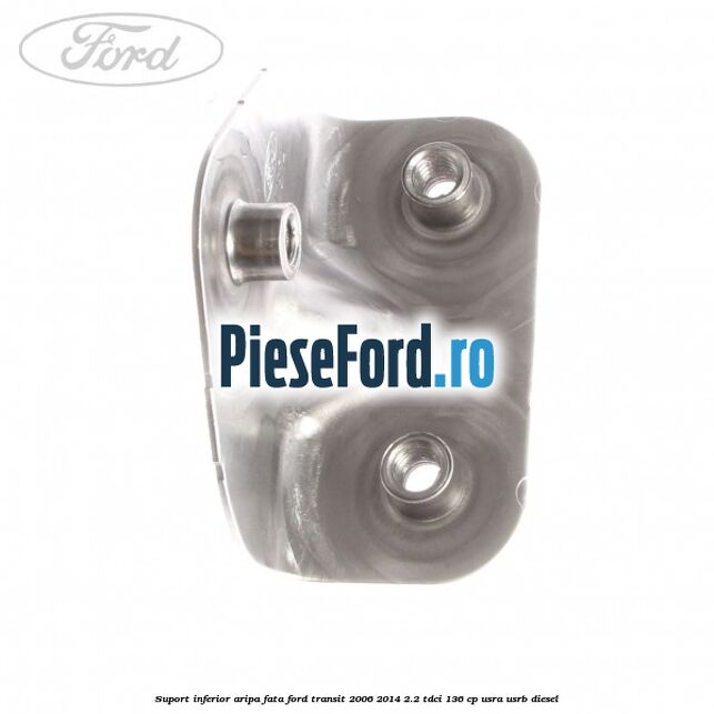 Suport inferior aripa fata Ford Transit 2006-2014 2.2 TDCi 136 cp Suport inferior aripa fata Ford Transit 2006-2014 2.2 TDCi 136 cp USRA, USRB diesel