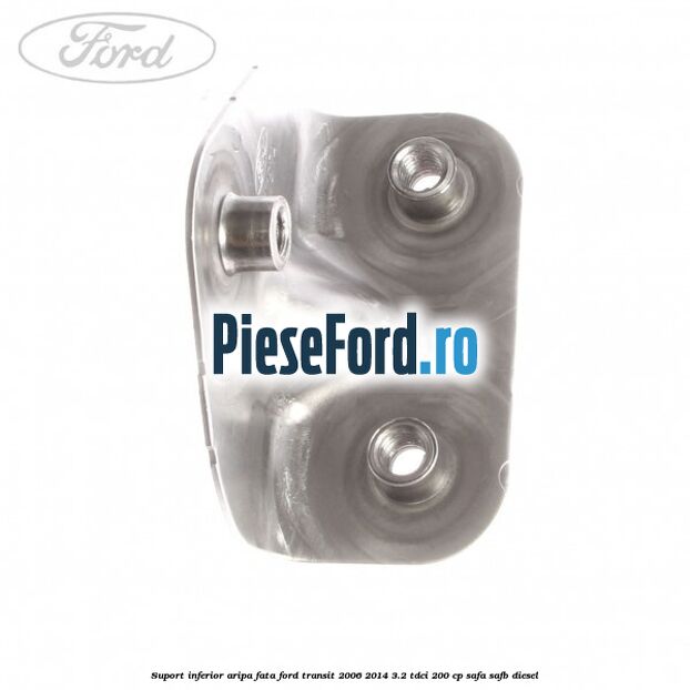Suport inferior aripa fata Ford Transit 2006-2014 3.2 TDCi 200 cp SAFA, SAFB diesel