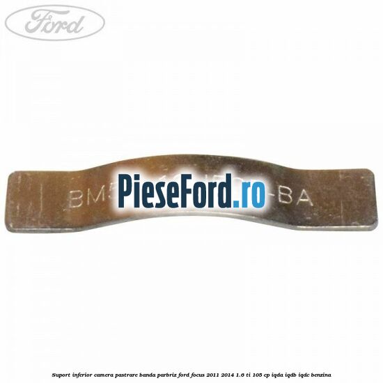 Suport inferior camera pastrare banda parbriz Ford Focus 2011-2014 1.6 Ti 105 cp IQDA, IQDB, IQDC benzina