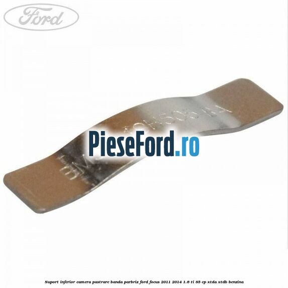 Suport inferior camera pastrare banda parbriz Ford Focus 2011-2014 1.6 Ti 85 cp XTDA, XTDB benzina
