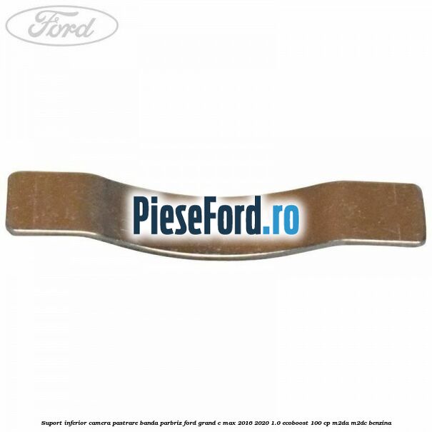 Suport inferior camera pastrare banda parbriz Ford Grand C-Max 2016-2020 1.0 EcoBoost 100 cp M2DA, M2DC benzina