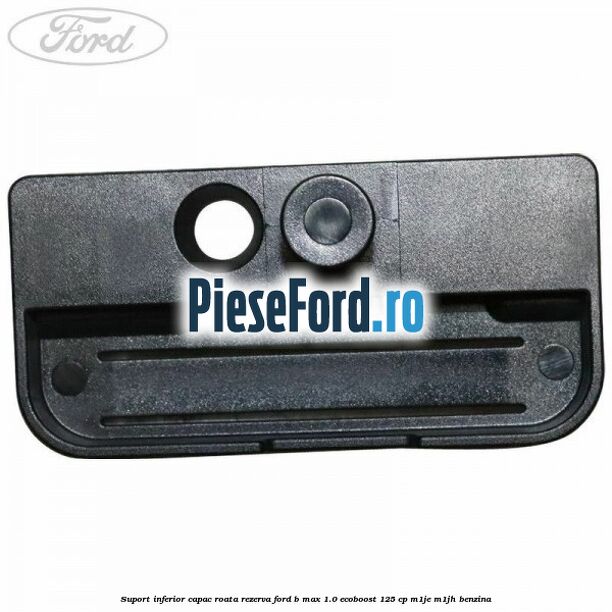 Suport inferior capac roata rezerva Ford B-Max 1.0 EcoBoost 125 cp M1JE, M1JH benzina