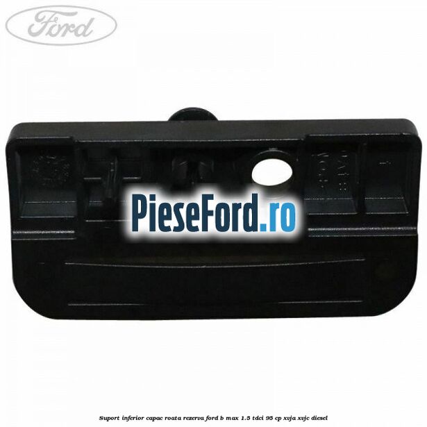 Suport inferior capac roata rezerva Ford B-Max 1.5 TDCi 95 cp XVJA, XVJC diesel