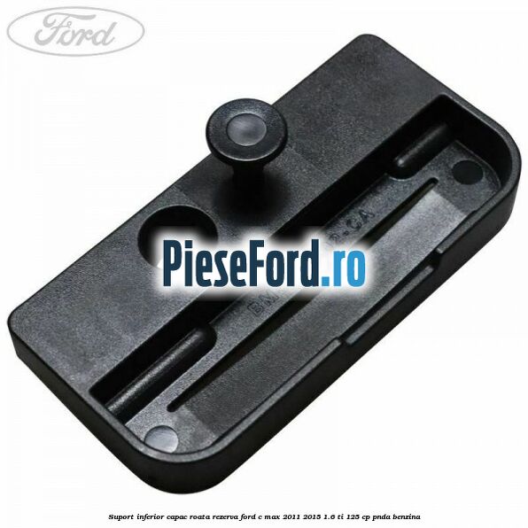 Suport inferior capac roata rezerva Ford C-Max 2011-2015 1.6 Ti 125 cp PNDA benzina