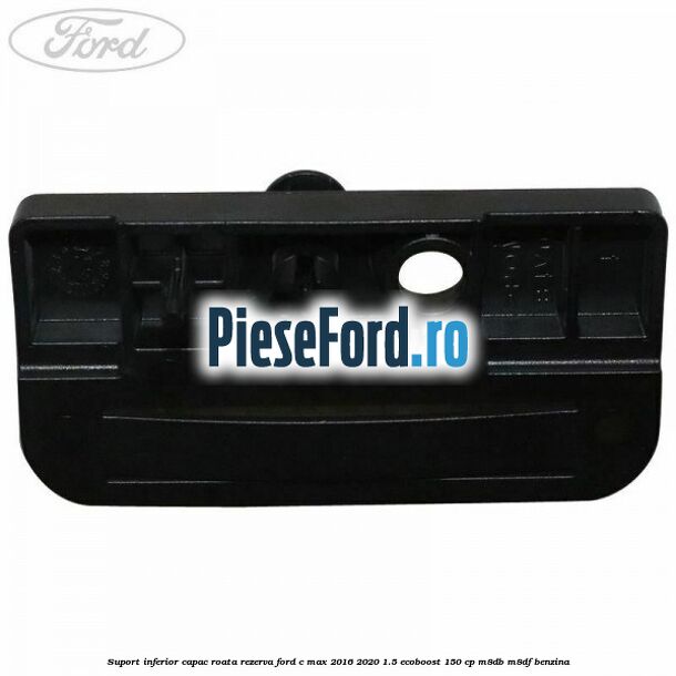 Suport inferior capac roata rezerva Ford C-Max 2016-2020 1.5 EcoBoost 150 cp M8DB, M8DF benzina