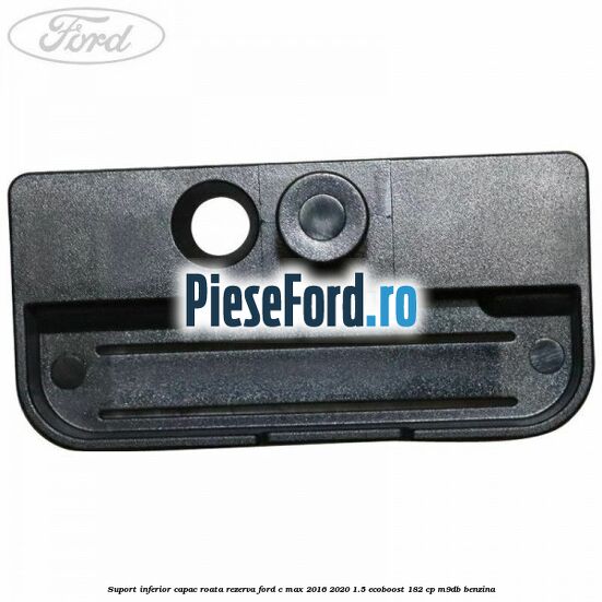 Suport inferior capac roata rezerva Ford C-Max 2016-2020 1.5 EcoBoost 182 cp M9DB benzina