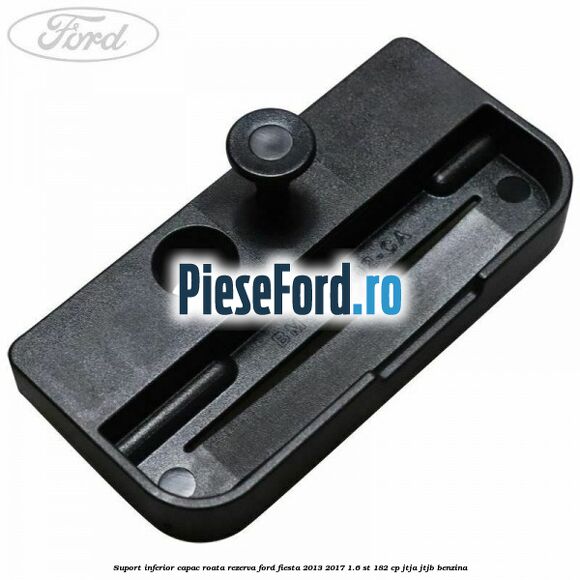 Suport inferior capac roata rezerva Ford Fiesta 2013-2017 1.6 ST 182 cp JTJA, JTJB benzina