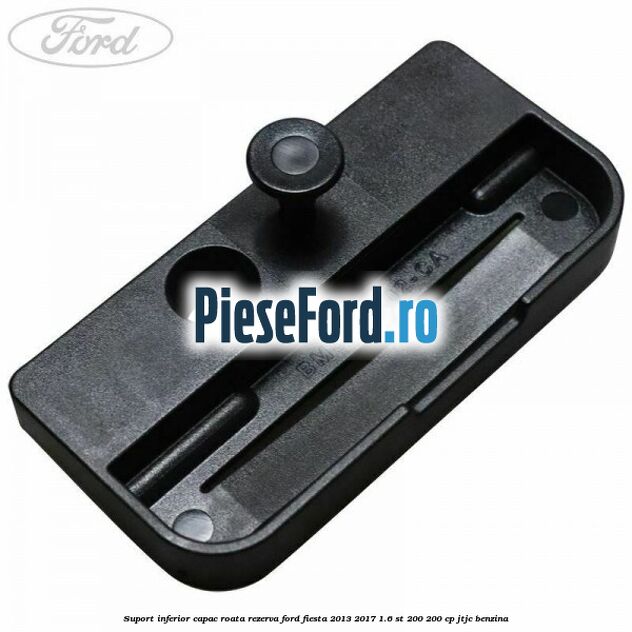 Suport inferior capac roata rezerva Ford Fiesta 2013-2017 1.6 ST 200 200 cp JTJC benzina
