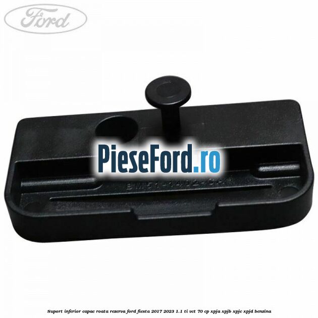 Suport inferior capac roata rezerva Ford Fiesta 2017-2023 1.1 Ti-VCT 70 cp Suport inferior capac roata rezerva Ford Fiesta 2017-2023 1.1 Ti-VCT 70 cp XPJA, XPJB, XPJC, XPJD benzina