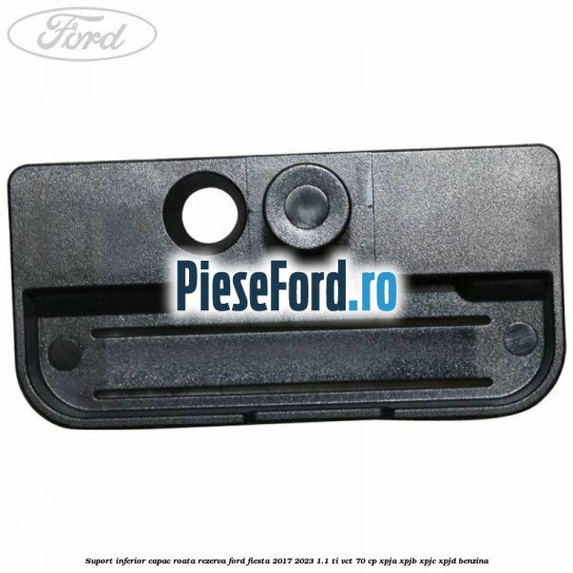 Suport inferior capac roata rezerva Ford Fiesta 2017-2023 1.1 Ti-VCT 70 cp Suport inferior capac roata rezerva Ford Fiesta 2017-2023 1.1 Ti-VCT 70 cp XPJA, XPJB, XPJC, XPJD benzina