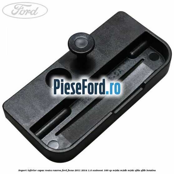 Suport inferior capac roata rezerva Ford Focus 2011-2014 1.0 EcoBoost 100 cp M2DA, M2DB, M2DC, SFDA, SFDB benzina