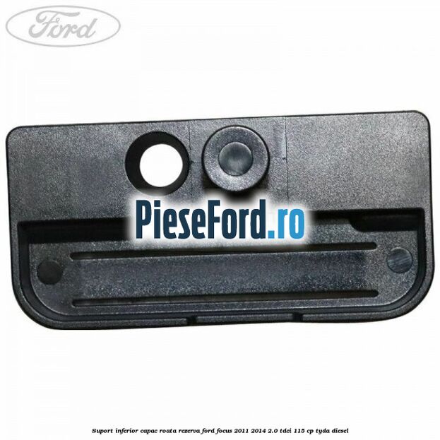 Suport inferior capac roata rezerva Ford Focus 2011-2014 2.0 TDCi 115 cp TYDA diesel