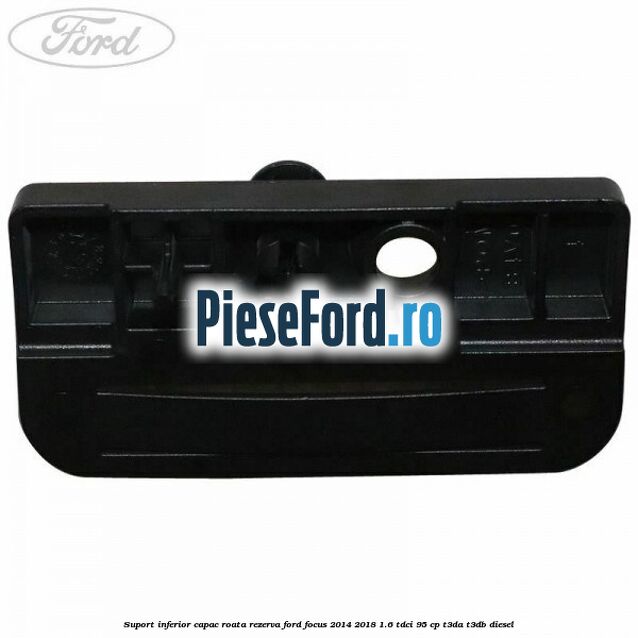 Suport inferior capac roata rezerva Ford Focus 2014-2018 1.6 TDCi 95 cp T3DA, T3DB diesel