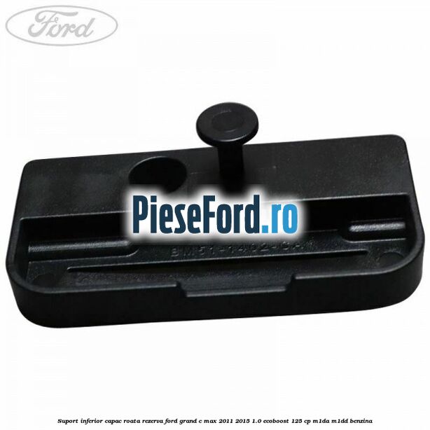 Suport inferior capac roata rezerva Ford Grand C-Max 2011-2015 1.0 EcoBoost 125 cp M1DA, M1DD benzina