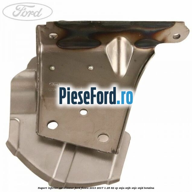 Suport inferior catalizator Ford Fiesta 2013-2017 1.25 82 cp SNJA, SNJB, SNJC, SNJD benzina